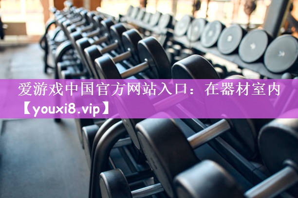 爱游戏中国官方网站入口：在器材室内
