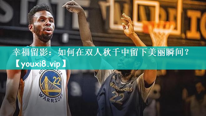 幸福留影：如何在双人秋千中留下美丽瞬间？