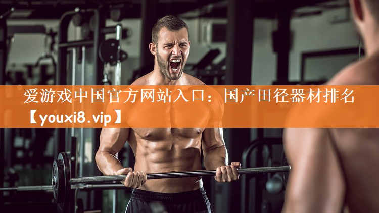 爱游戏中国官方网站入口：国产田径器材排名