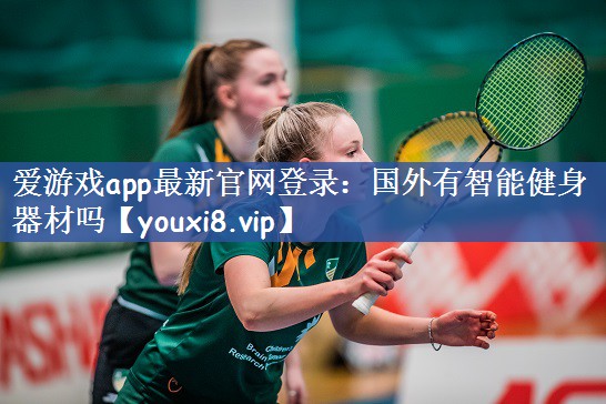 爱游戏app最新官网登录：国外有智能健身器材吗