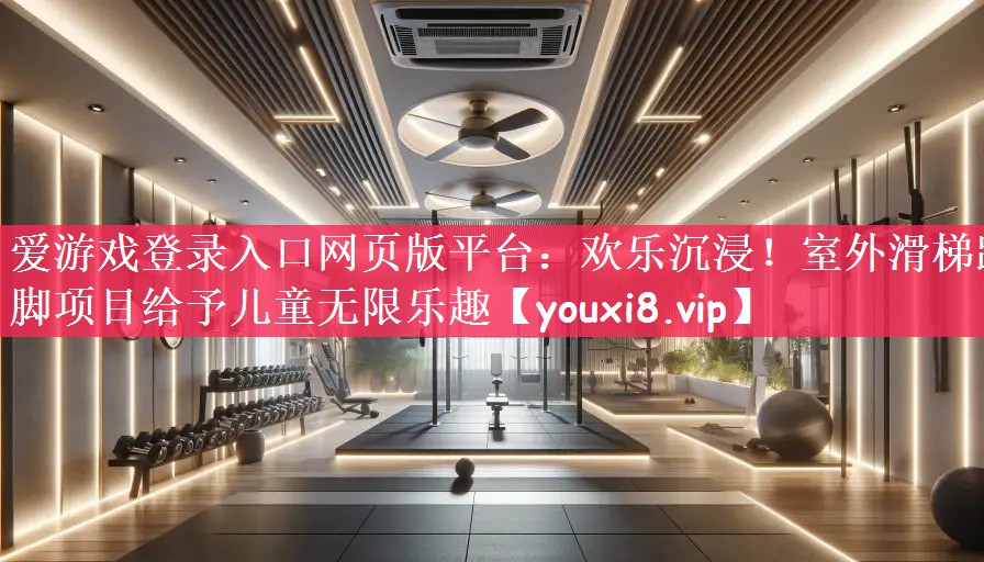 爱游戏登录入口网页版平台：欢乐沉浸！室外滑梯踏脚项目给予儿童无限乐趣