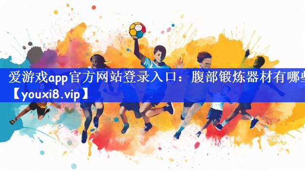 爱游戏app官方网站登录入口：腹部锻炼器材有哪些