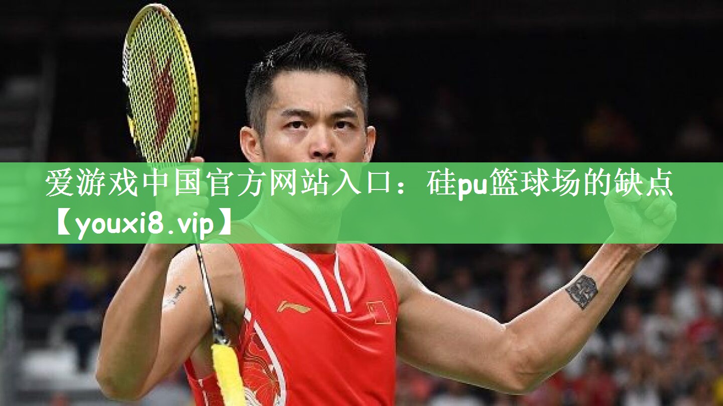 爱游戏中国官方网站入口：硅pu篮球场的缺点