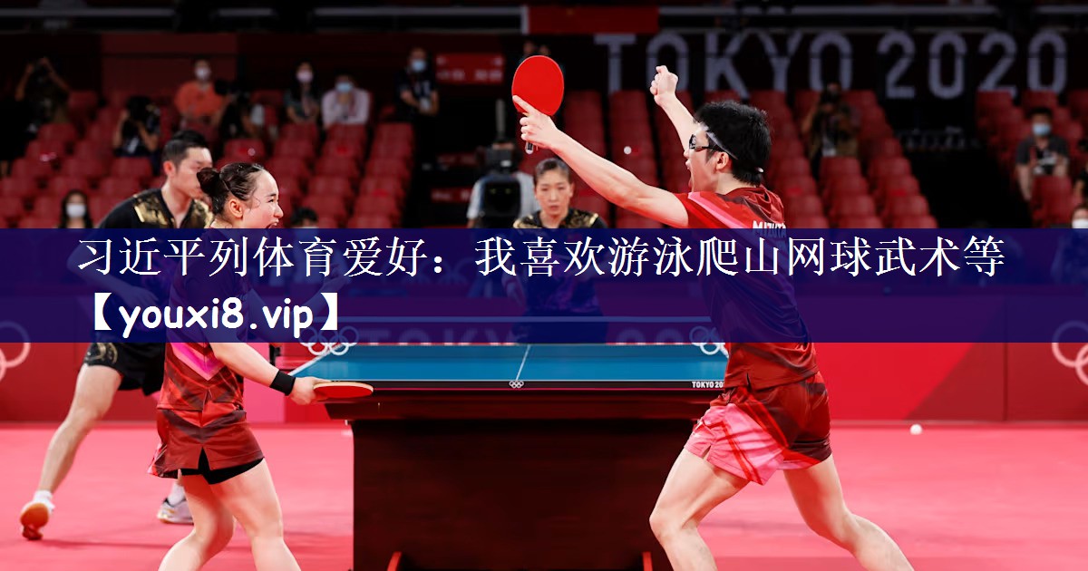 习近平列体育爱好：我喜欢游泳爬山网球武术等