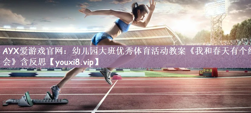 AYX爱游戏官网：幼儿园大班优秀体育活动教案《我和春天有个约会》含反思