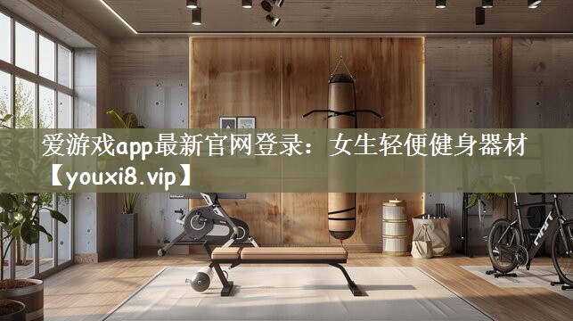 爱游戏app最新官网登录：女生轻便健身器材