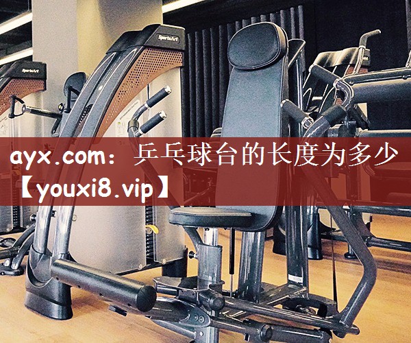 ayx.com：乒乓球台的长度为多少
