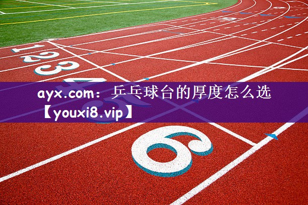 ayx.com：乒乓球台的厚度怎么选