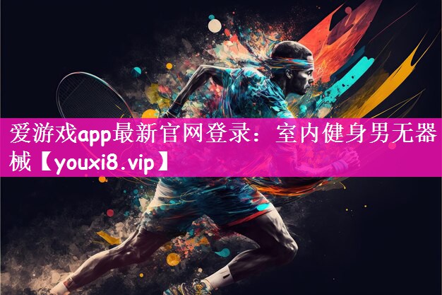 爱游戏app最新官网登录：室内健身男无器械