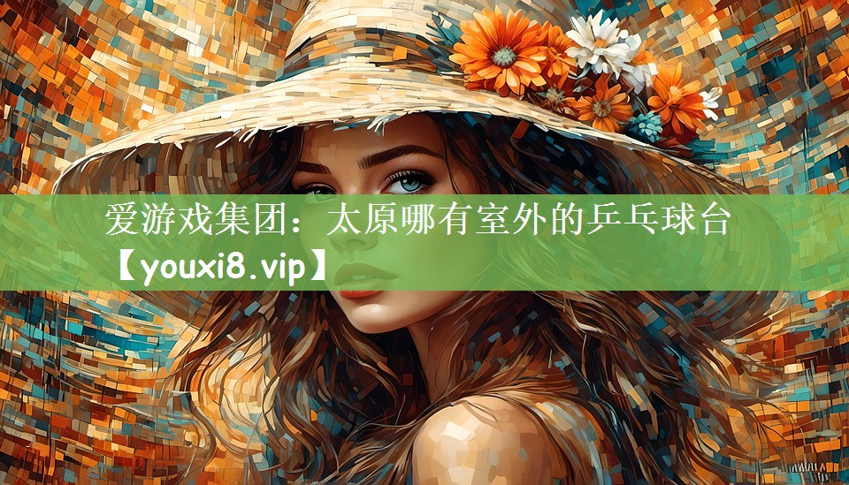 爱游戏集团：太原哪有室外的乒乓球台