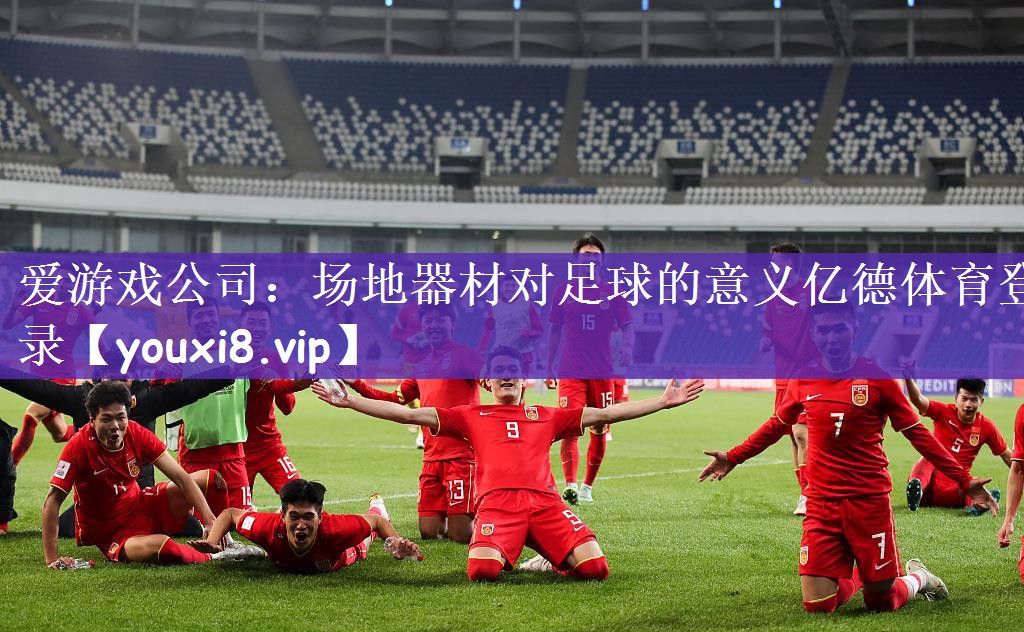 爱游戏公司：场地器材对足球的意义亿德体育登录