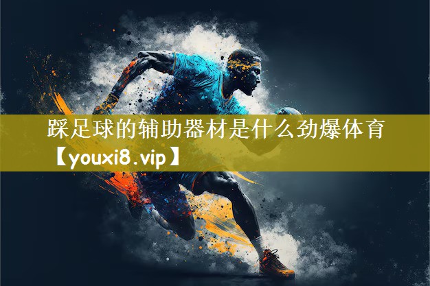 踩足球的辅助器材是什么劲爆体育