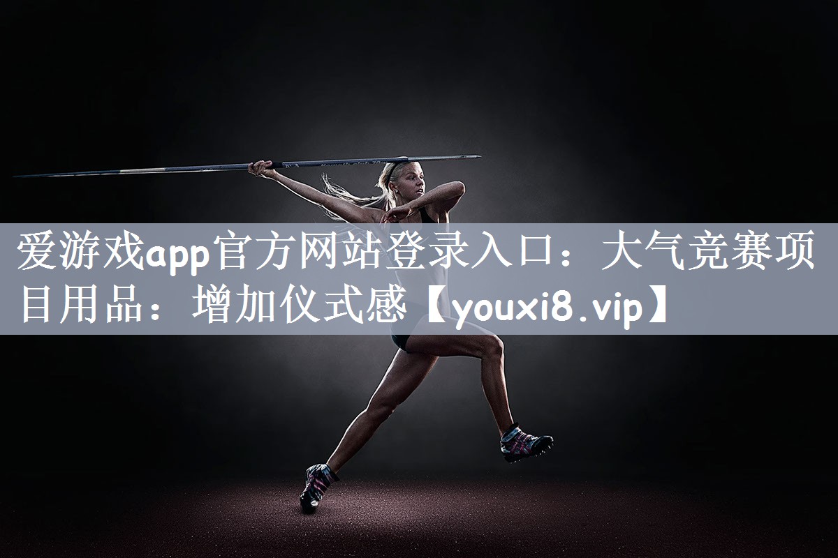 爱游戏app官方网站登录入口：大气竞赛项目用品：增加仪式感