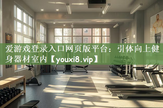 爱游戏登录入口网页版平台：引体向上健身器材室内