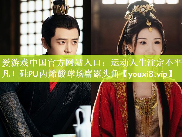 爱游戏中国官方网站入口：运动人生注定不平凡！硅PU丙烯酸球场崭露头角