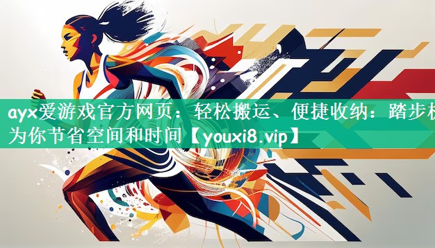 ayx爱游戏官方网页：轻松搬运、便捷收纳：踏步机为你节省空间和时间