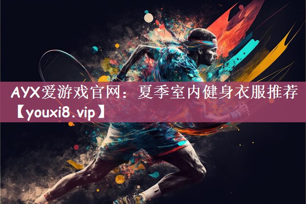 AYX爱游戏官网：夏季室内健身衣服推荐