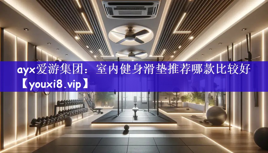 ayx爱游集团：室内健身滑垫推荐哪款比较好