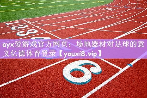 ayx爱游戏官方网页：场地器材对足球的意义亿德体育登录