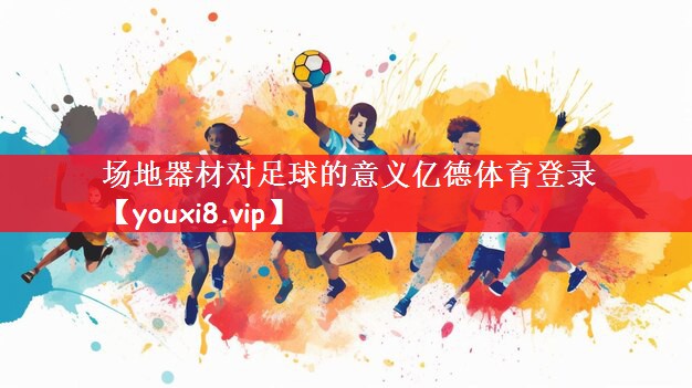 场地器材对足球的意义亿德体育登录