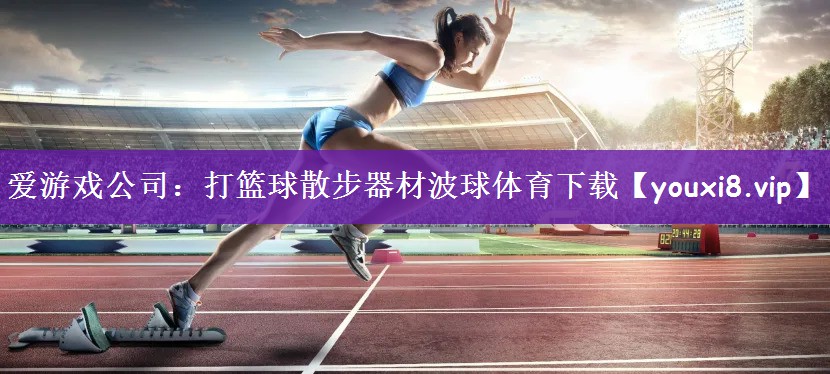 爱游戏公司：打篮球散步器材波球体育下载