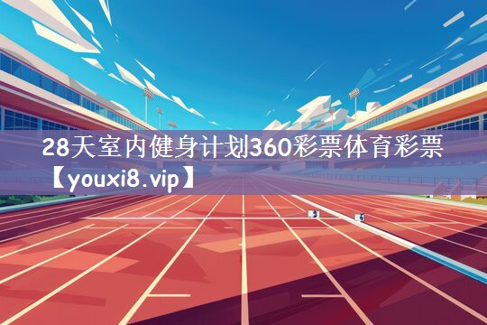 28天室内健身计划360彩票体育彩票