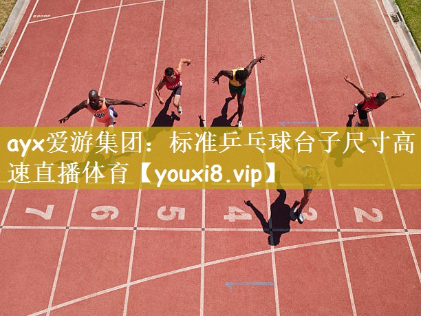 ayx爱游集团：标准乒乓球台子尺寸高速直播体育