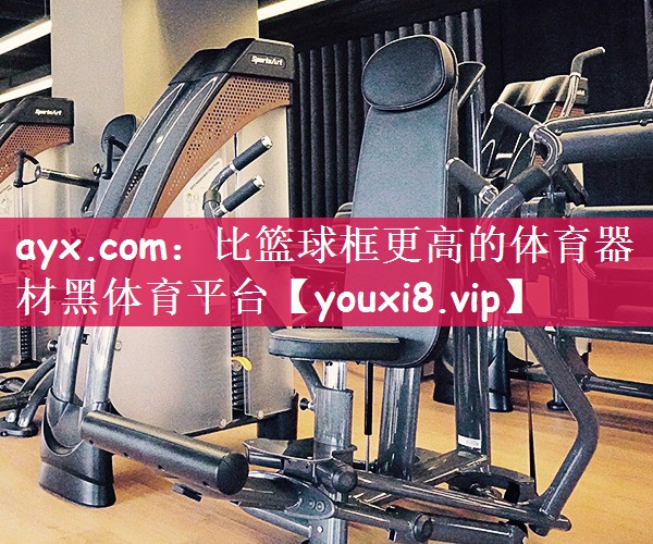 ayx.com：比篮球框更高的体育器材黑体育平台