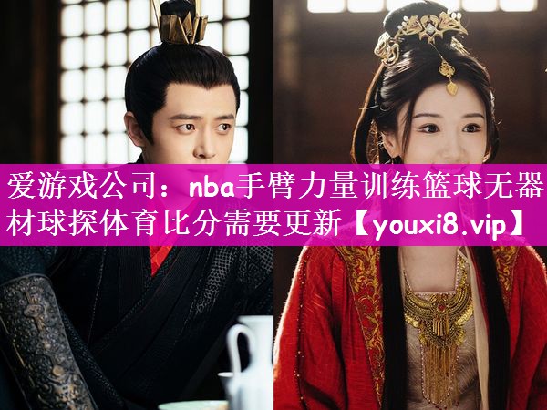 爱游戏公司：nba手臂力量训练篮球无器材球探体育比分需要更新