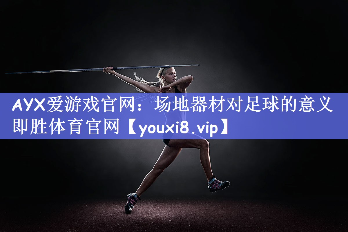 AYX爱游戏官网：场地器材对足球的意义即胜体育官网