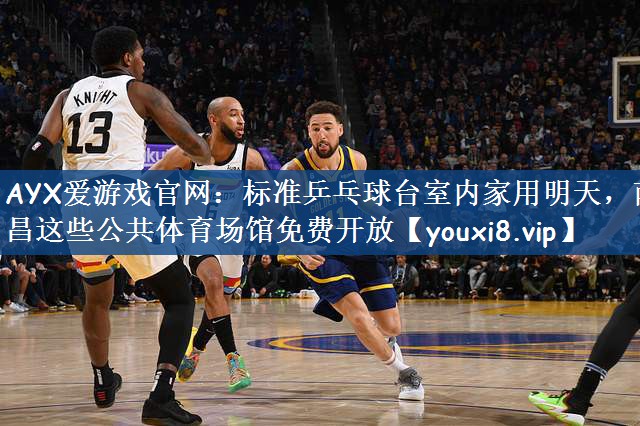AYX爱游戏官网：标准乒乓球台室内家用明天，南昌这些公共体育场馆免费开放
