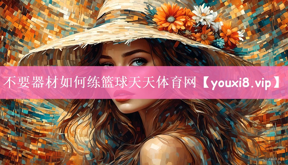 不要器材如何练篮球天天体育网