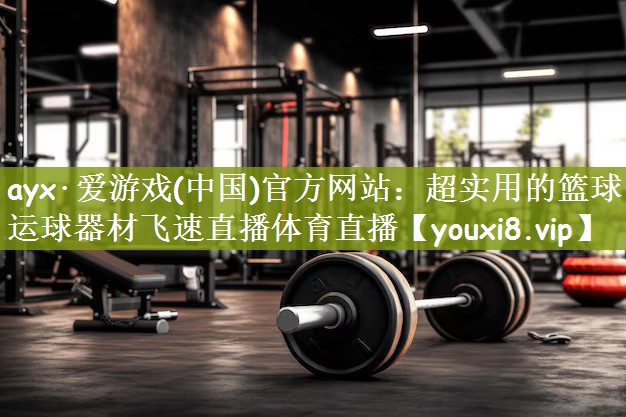 ayx·爱游戏(中国)官方网站：超实用的篮球运球器材飞速直播体育直播