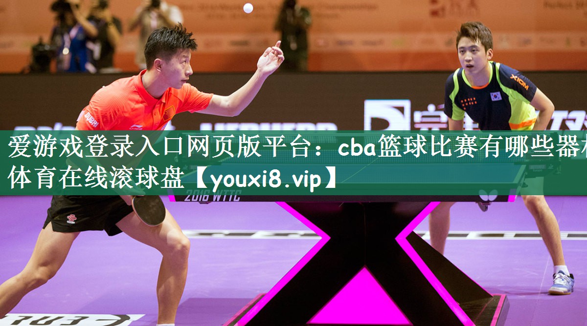 爱游戏登录入口网页版平台：cba篮球比赛有哪些器材体育在线滚球盘
