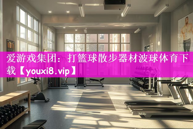 爱游戏集团：打篮球散步器材波球体育下载