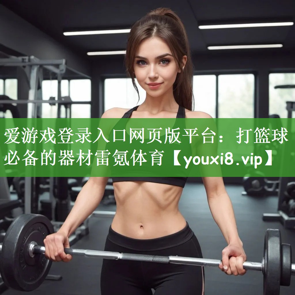 爱游戏登录入口网页版平台：打篮球必备的器材雷氪体育