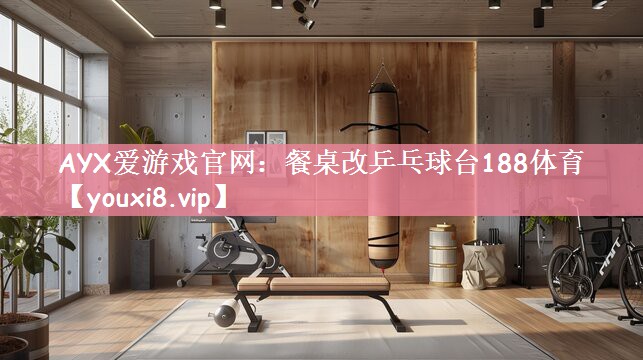 AYX爱游戏官网：餐桌改乒乓球台188体育