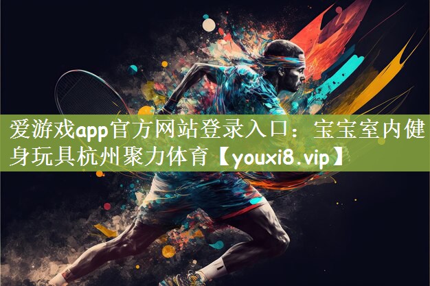 爱游戏app官方网站登录入口：宝宝室内健身玩具杭州聚力体育