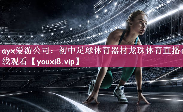 ayx爱游公司：初中足球体育器材龙珠体育直播在线观看