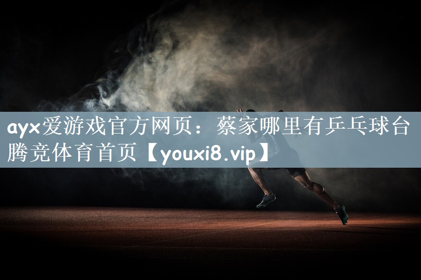 ayx爱游戏官方网页：蔡家哪里有乒乓球台腾竞体育首页