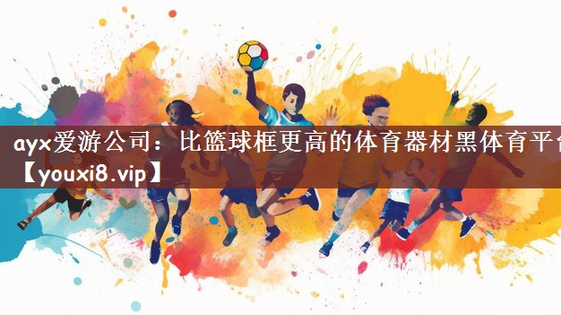 ayx爱游公司：比篮球框更高的体育器材黑体育平台