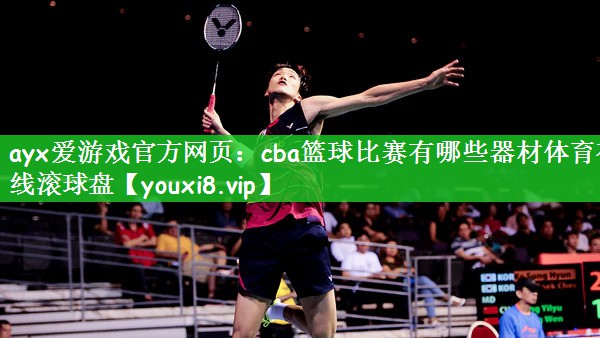 ayx爱游戏官方网页：cba篮球比赛有哪些器材体育在线滚球盘
