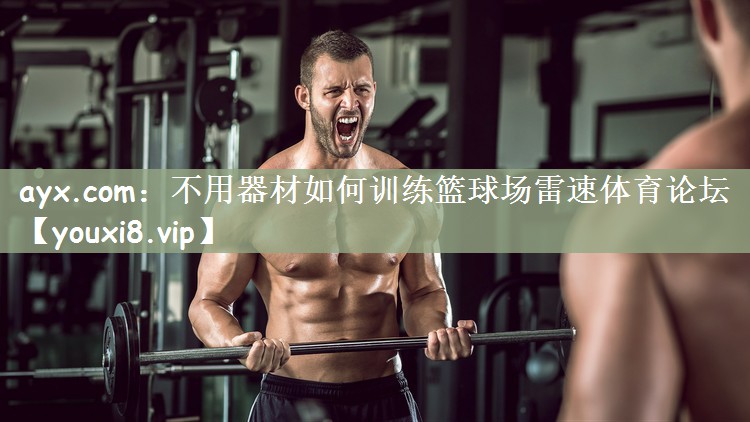 ayx.com：不用器材如何训练篮球场雷速体育论坛