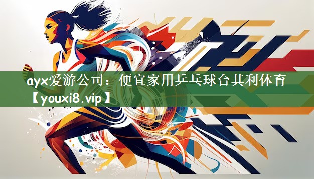 ayx爱游公司：便宜家用乒乓球台其利体育