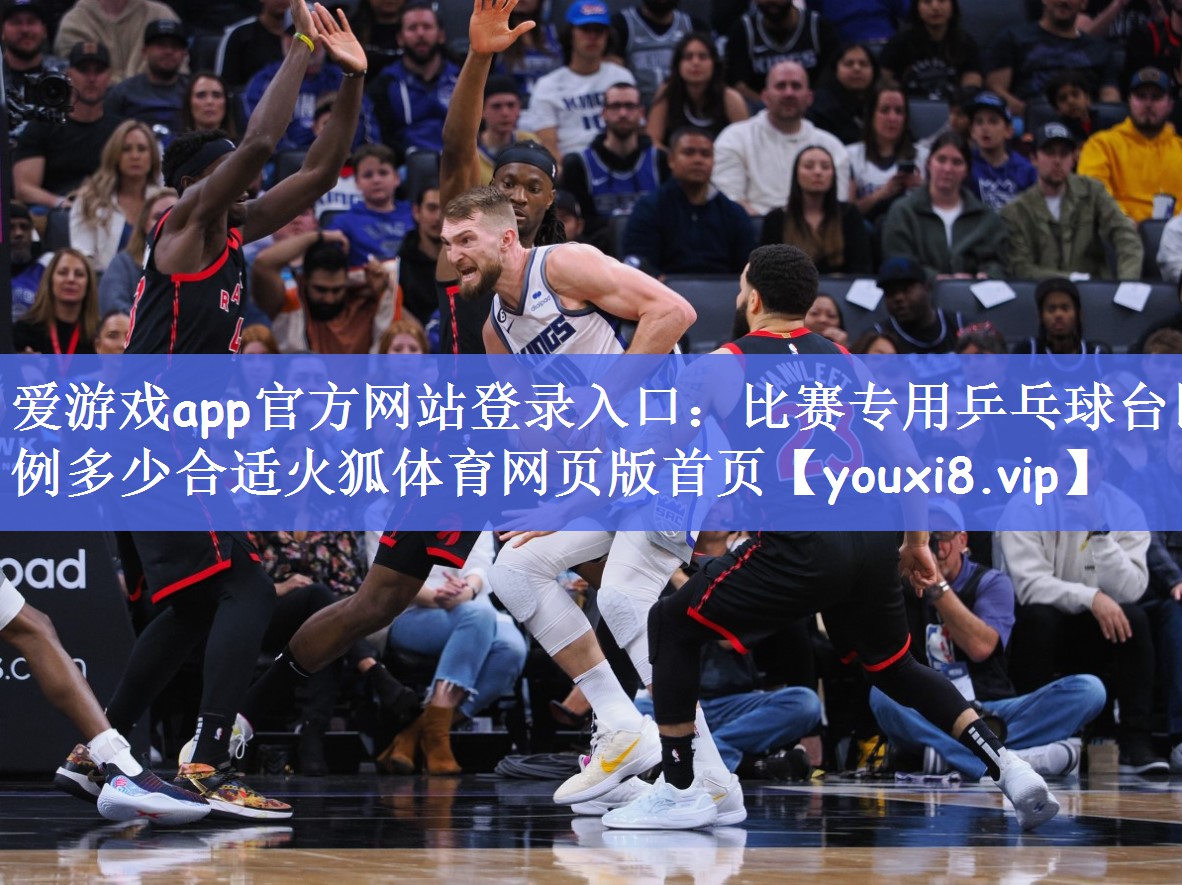 爱游戏app官方网站登录入口：比赛专用乒乓球台比例多少合适火狐体育网页版首页