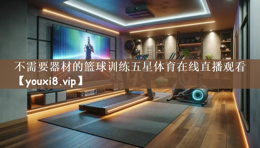 不需要器材的篮球训练五星体育在线直播观看