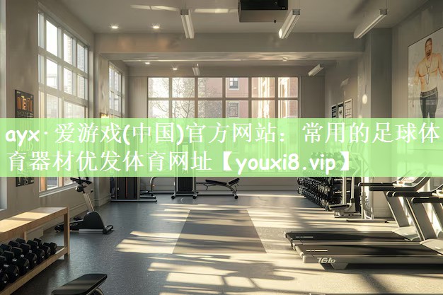 ayx·爱游戏(中国)官方网站：常用的足球体育器材优发体育网址