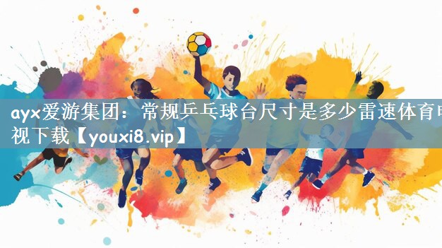 ayx爱游集团：常规乒乓球台尺寸是多少雷速体育电视下载