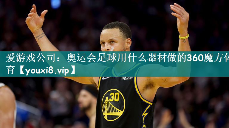 爱游戏公司：奥运会足球用什么器材做的360魔方体育