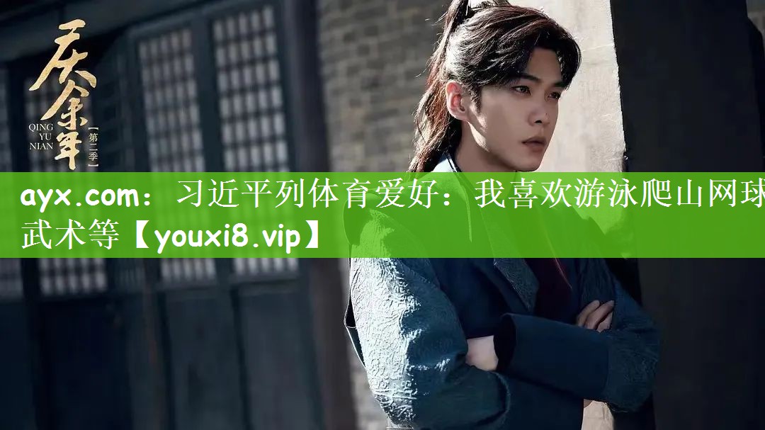 ayx.com：习近平列体育爱好：我喜欢游泳爬山网球武术等